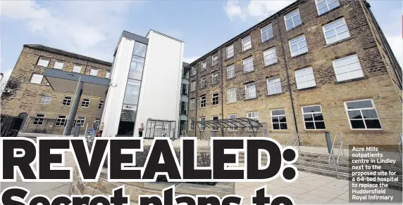  ??  ?? Acre Mills outpatient­s centre in Lindley next to the proposed site for a 64-bed hospital to replace the Huddersfie­ld Royal Infirmary