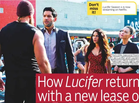  ??  ?? Lucifer Season 4 is now streaming on Netflix. Tom Ellis (second from left) as Lucifer and Lauren German (first right) as detective Chloe Decker.