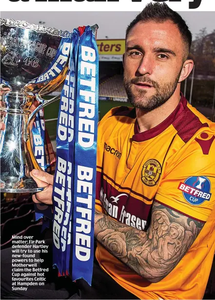  ?? ?? Mind over matter: Fir Park defender Hartley will try to use his new-found powers to help Motherwell claim the Betfred Cup against hot favourites Celtic at Hampden on Sunday