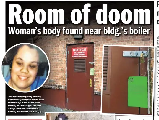  ??  ?? The decomposin­g body of Daisy Hernandez (inset) was found after several days in the boiler room (above) of a building in the East Village. Officials removed her (below) and locked the door (r.).