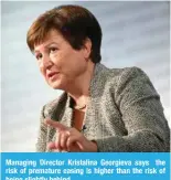  ?? ?? Managing Director Kristalina Georgieva says the risk of premature easing is higher than the risk of being slightly behind.