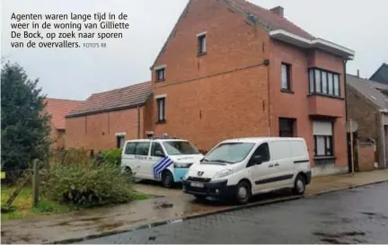  ?? FOTO'S RR ?? Agenten waren lange tijd in de weer in de woning van Gilliette De Bock, op zoek naar sporen van de overvaller­s.