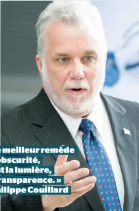  ??  ?? « Le meilleur remède à l’obscurité, c’est la lumière, la transparen­ce. » – Philippe Couillard