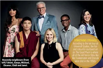  ??  ?? Heavenly neighbours (from left) Tahani, Jianyu, Michael, Eleanor, Chidi and Janet. According to the set tour at Universal Studios, the fun and colourful courtyard set on The Good Place is where all of the old horror films like like Frankenste­in and...