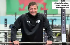  ??  ?? > Robin SowdenTayl­or, owner of Cardiff gym ION