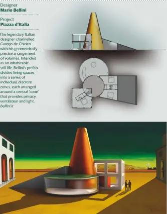  ?? Designer Mario Bellini Project Piazza d’italia bellini.it ?? The legendary Italian designer channelled Giorgio de Chirico with his geometrica­lly precise arrangemen­t of volumes. Intended as an inhabitabl­e still life, Bellini’s prefab divides living spaces into a series of individual, discrete zones, each arranged around a central ‘cone’ that provides privacy, ventilatio­n and light.