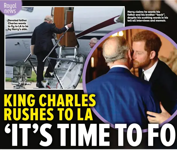  ?? ?? Devoted father Charles wants to fly to LA to be by Harry’s side.
Harry claims he wants his father and his brother “back”, despite his scathing words in his tell-all interviews and memoir.