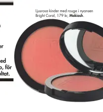  ??  ?? Ljusrosa kinder med rouge i nyansen Bright Coral, 179 kr, Makiash.