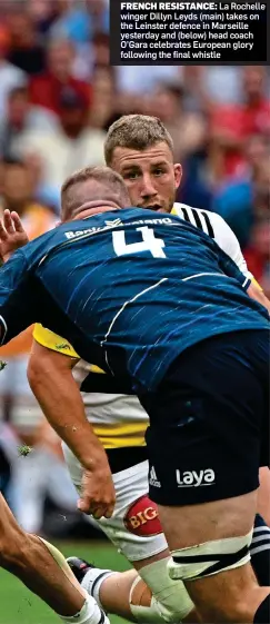  ?? ?? FRENCH RESISTANCE: La Rochelle winger Dillyn Leyds (main) takes on the Leinster defence in Marseille yesterday and (below) head coach O’Gara celebrates European glory following the final whistle