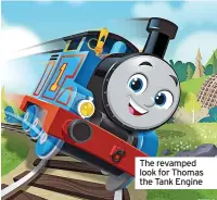  ??  ?? The revamped look for Thomas the Tank Engine