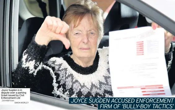  ?? SIMON MORLEY ?? JOYCE SUGDEN ACCUSED ENFORCEMEN­T FIRM OF ‘BULLY-BOY TACTICS’ Joyce Sugden is in dispute over a parking ticket issued by Civil Enforcemen­t Ltd 230418BTic­ket