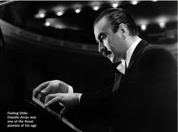  ?? ?? Feeling Chile: Claudio Arrau was one of the finest pianists of his age