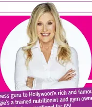  ??  ?? rich and famous, Fitness guru to Hollywood’s and gym owner. Angie’s a trained nutritioni­st for 65! She also looks sensationa­l