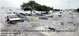  ??  ?? Invariably over 50% of the population do it, they go down to the sea to watch the tsunami