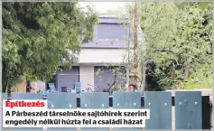  ?? ?? Építkezés
A Párbeszéd társelnöke sajtóhírek szerint engedély nélkül húzta fel a családi házat