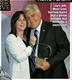  ?? ?? Jay’s wife, Mavis Leno, had long feared that a garage accident was inevitable, a source says
