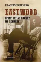  ??  ?? Eastwood. Desde que mi nombre me defiende FRANCISCO REYERO FUNDACIÓN JOSÉ MANUEL LARA. SEVILLA (2017). 264 PÁGS. + 8 LÁMINAS. 20,00 €.