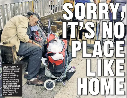  ??  ?? ZZZ TRAIN: A homeless person sleeps on a subway- station bench — taking up too much room, according to new rules put in place by the NYC Transit chief. “Making a mess is not acceptable,” Andy Byford said.