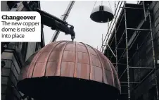  ??  ?? Changeover The new copper dome is raised into place