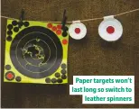  ??  ?? Paper targets won’t last long so switch to leather spinners