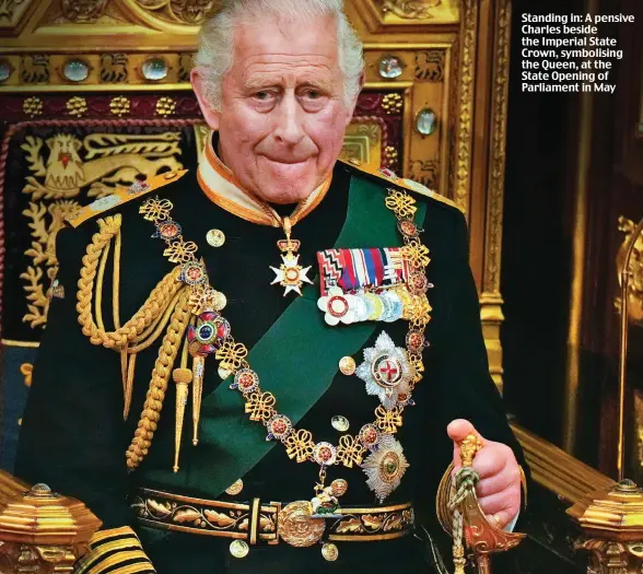  ?? ?? Standing in: A pensive Charles beside the Imperial State Crown, symbolisin­g the Queen, at the State Opening of Parliament in May