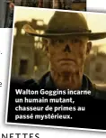  ?? ?? Walton Goggins incarne un humain mutant, chasseur de primes au passé mystérieux.