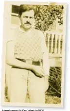  ?? ?? Hemingway in Key West in 1931, several months after breaking his arm in a car accident in Montana.