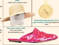 ??  ?? Pink velvet mules, £140, Dries van Noten (brownsfash­ion.com) Small lemon slice pendant (22ct gold vermeil), £340 (pascalejam­es. com)
