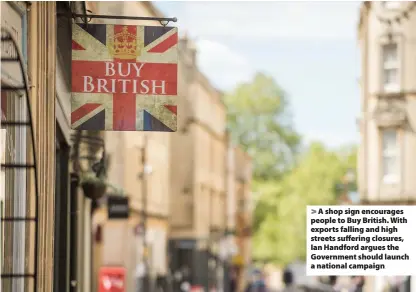  ??  ?? > A shop sign encourages people to Buy British. With exports falling and high streets suffering closures, Ian Handford argues the Government should launch a national campaign