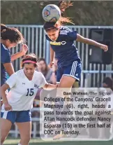  ?? Dan Watson/The Signal ?? College of the Canyons’ Gracell Magnaye (6), right, heads a pass towards the goal against Allan Hancock defender Nancy Esparza (15) in the first half at COC on Tuesday.