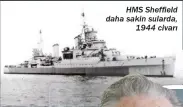  ?? ?? Sağda: Konvoy görevlerin­e katılmadan önce Osborne batışından önce Bismarck zırhlısı tarafından gemisine yapılan saldırıdan sağ kurtuldu
HMS Sheffield daha sakin sularda, 1944 civarı