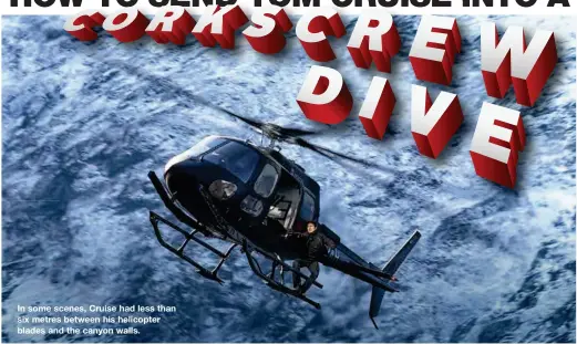  ??  ?? In some scenes, Cruise had less than six metres between his helicopter blades and the canyon walls.