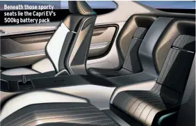  ??  ?? Beneath those sporty seats lie the Capri EV’S 500kg battery pack