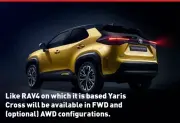 ??  ?? Like RAV4 on which it is based Yaris Cross will be available in FWD and (optional) AWD configurat­ions.