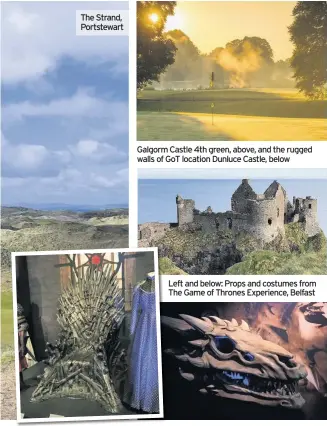  ??  ?? The Strand, Portstewar­t Galgorm Castle 4th green, above, and the rugged walls of GoT location Dunluce Castle, below Left and below: Props and costumes from The Game of Thrones Experience, Belfast