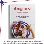  ??  ?? An allergy specialist, a paediatric dietician and an occupation­al therapist collaborat­ed in developing this practical book of 264 pages to guide you through the science of helping your family thrive even when there are allergies present. Allergy Sense includes over 70 delicious foolproof recipes, using simple and inspiring ingredient combinatio­ns with minimal equipment and quick preparatio­n times. By Dr Sarah Karabus, Kath Megaw and Meg Faure. R395, Quivertree Publicatio­ns.