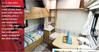  ??  ?? MAIN The VIP’S floorplan includes a pair of rear fixed bunk beds opposite a dinette, plus a central kitchen and washroom INSET This range of upmarket models has undergone a major revamp for the 2018 season