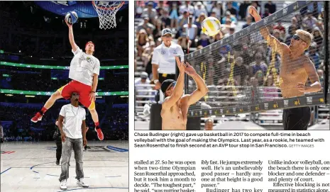  ?? JEFF HAYNES/GETTY IMAGES GETTY IMAGES ?? Chase Budinger, then still pursuing his NBA career with the Houston Rockets, soars over Sean “Diddy” Combs during the 2012 slam-dunk contest in Orlando, Florida as part of All-Star Weekend. Budinger also played for Minnesota, Indiana and Phoenix. Chase Budinger (right) gave up basketball in 2017 to compete full-time in beach volleyball with the goal of making the Olympics. Last year, as a rookie, he teamed with Sean Rosenthal to finish second at an AVP tour stop in San Francisco.