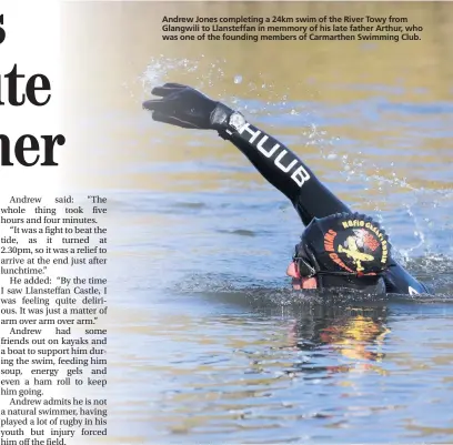  ??  ?? Andrew Jones completing a 24km swim of the River Towy from Glangwili to Llansteffa­n in memmory of his late father Arthur, who was one of the founding members of Carmarthen Swimming Club.