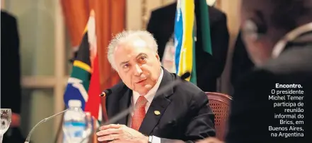  ?? CLAUBER CLEBER CAETANO/PR ?? Encontro. O presidente Michel Temer participa de reunião informal do Brics, em Buenos Aires, na Argentina