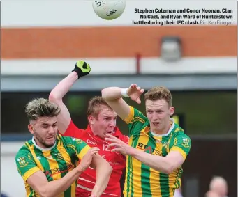  ??  ?? Stephen Coleman and Conor Noonan, Clan Na Gael, and Ryan Ward of Hunterstow­n battle during their IFC clash.