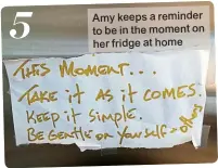  ??  ?? Amy keeps a reminder to be in t h e mo ment on her fridge at home