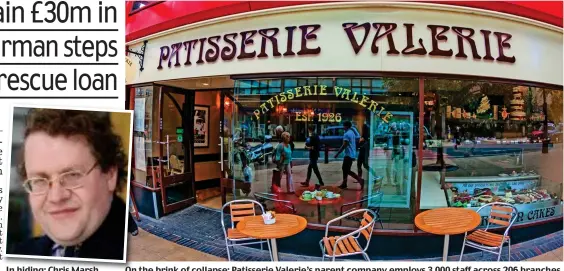  ??  ?? In hiding: Chris Marsh On the brink of collapse: Patisserie Valerie’s parent company employs 3,000 staff across 206 branches