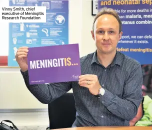  ??  ?? Vinny Smith, chief executive of Meningitis Research Foundation