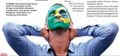  ??  ?? IH GEMAS: Seorang fans Brasil gemas ketika tim kesayangan mereka tak juga menyamakan kedudukan di babak kedua. Foto bawah, Vladimir Bologovkin, warga Rusia, turut mendukung timnas Brasil.