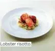  ??  ?? Lobster risotto.