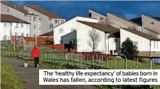  ?? ?? The ‘healthy life expectancy’ of babies born in Wales has fallen, according to latest figures