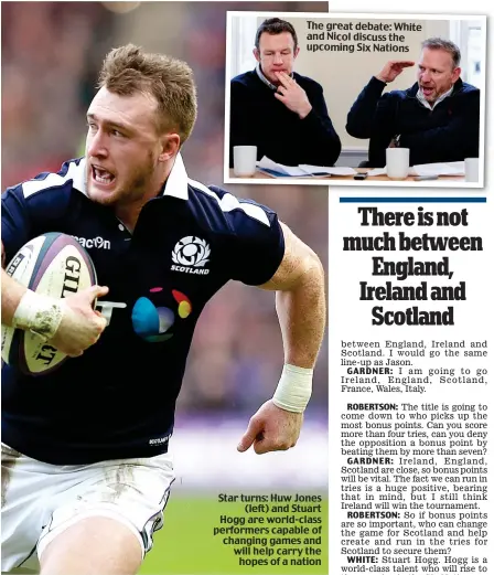  ??  ?? The great debate: White and Nicol discuss the upcoming Six Nations Star turns: Huw Jones (left) and Stuart Hogg are world-class performers capable of changing games and will help carry the hopes of a nation