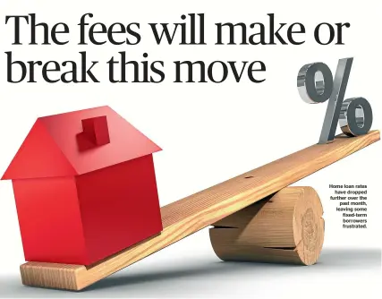  ??  ?? Home loan rates have dropped further over the past month, leaving some fixed-term borrowers frustrated.