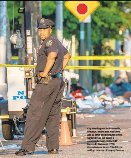  ??  ?? Cop stands guard in Brownsvill­e, Brooklyn, where man was killed and 11 other people injured when gunfire broke out during a community event. Below left, Mayor de Blasio and NYPD Commission­er James O’Neill (r., in suit) go to scene of tragedy Sunday.